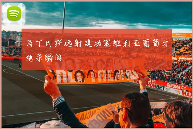 马丁内斯远射建功塞维利亚葡萄牙绝杀瞬间