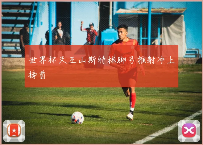 世界杯天王山斯特林脚弓推射冲上榜首