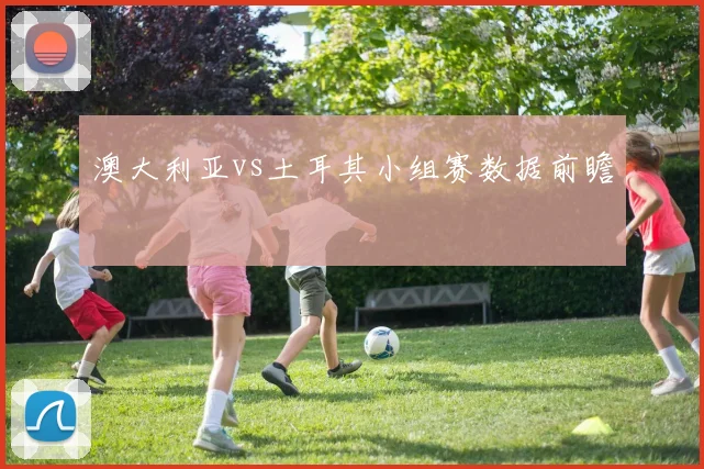 澳大利亚vs土耳其小组赛数据前瞻