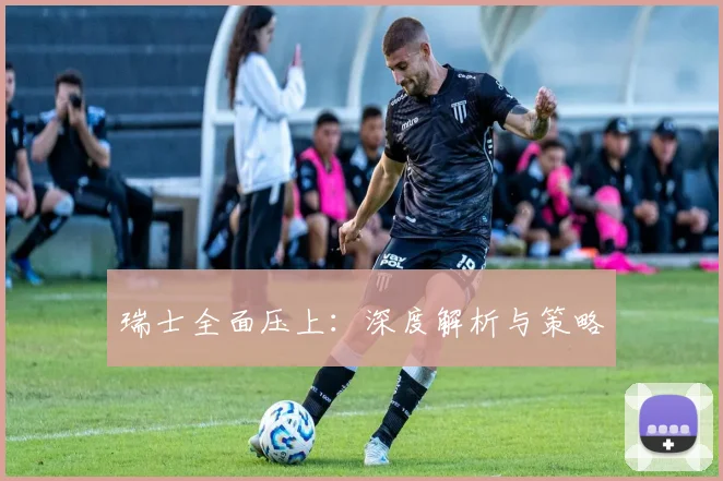 瑞士全面压上：深度解析与策略