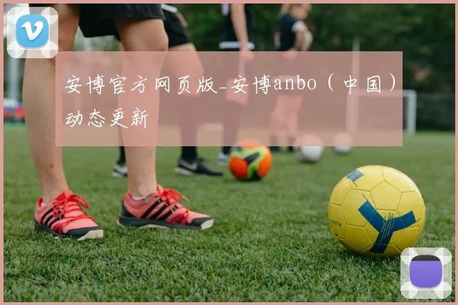 安博官方网页版_安博anbo（中国）动态更新