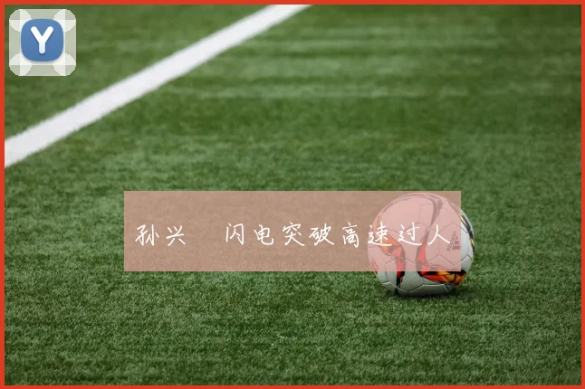 孙兴慜闪电突破高速过人