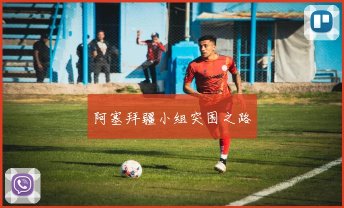 阿塞拜疆小组突围之路