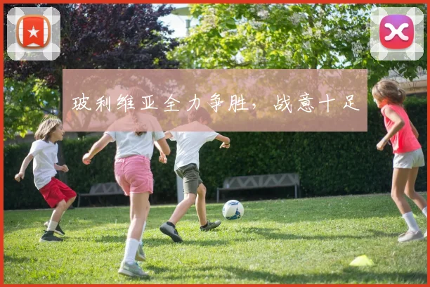 玻利维亚全力争胜,战意十足