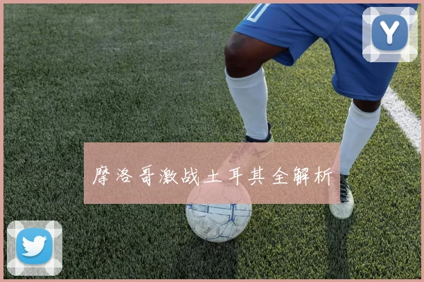 摩洛哥激战土耳其全解析