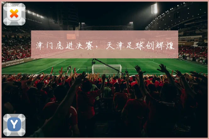 津门虎进决赛，天津足球创辉煌