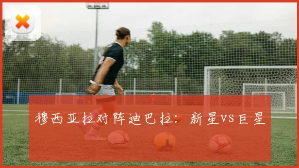 穆西亚拉对阵迪巴拉：新星vs巨星