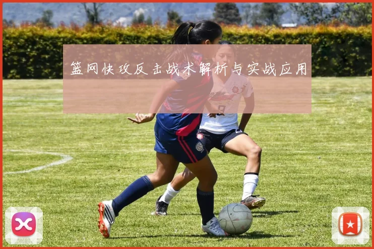 篮网快攻反击战术解析与实战应用