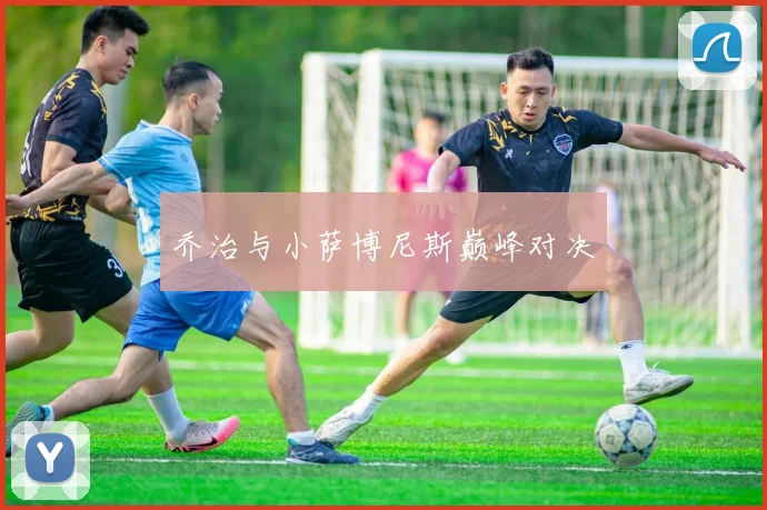 乔治与小萨博尼斯巅峰对决