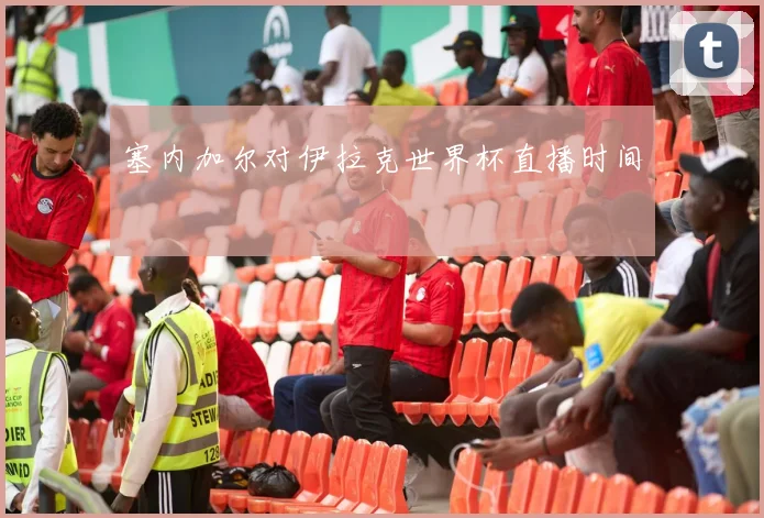 塞内加尔对伊拉克世界杯直播时间