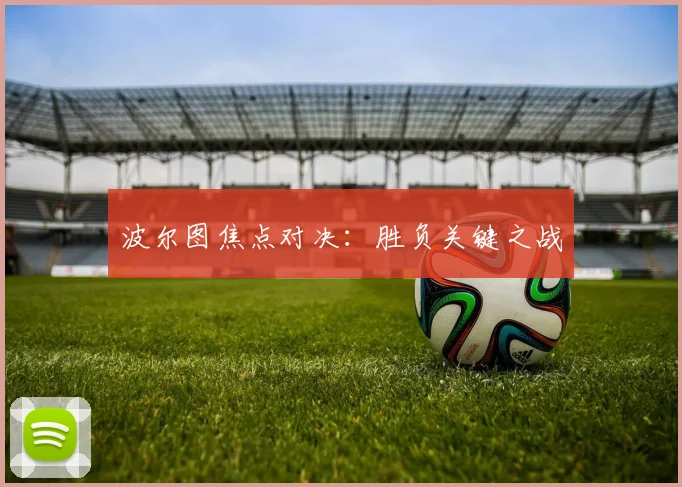 波尔图焦点对决：胜负关键之战