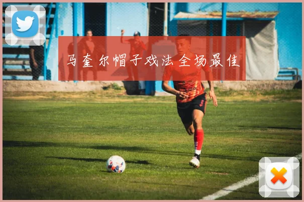 马奎尔帽子戏法全场最佳