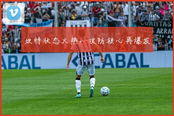 坎特状态火热，攻防核心再爆发