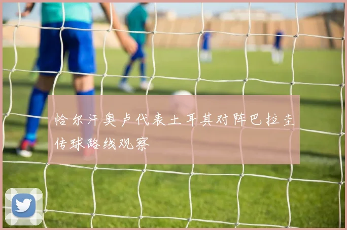恰尔汗奥卢代表土耳其对阵巴拉圭传球路线观察