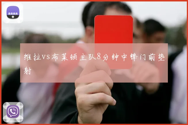 维拉vs布莱顿主队8分钟中锋门前垫射
