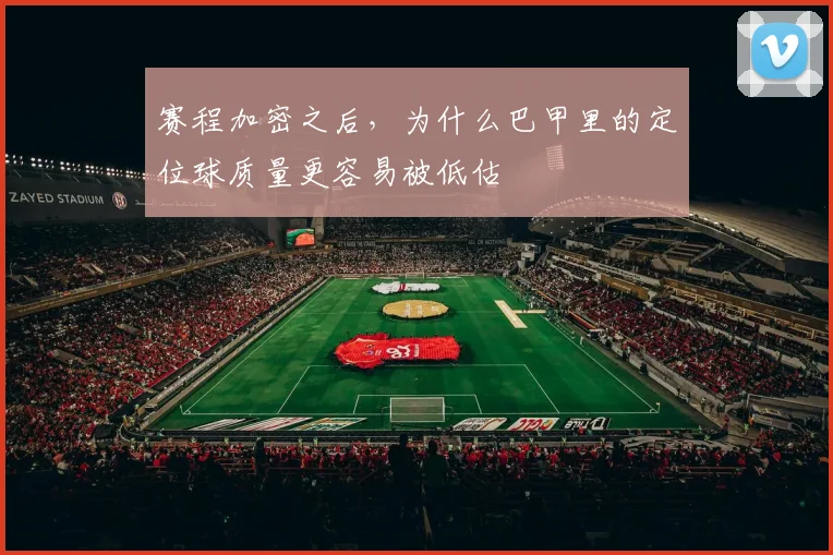 赛程加密之后，为什么巴甲里的定位球质量更容易被低估