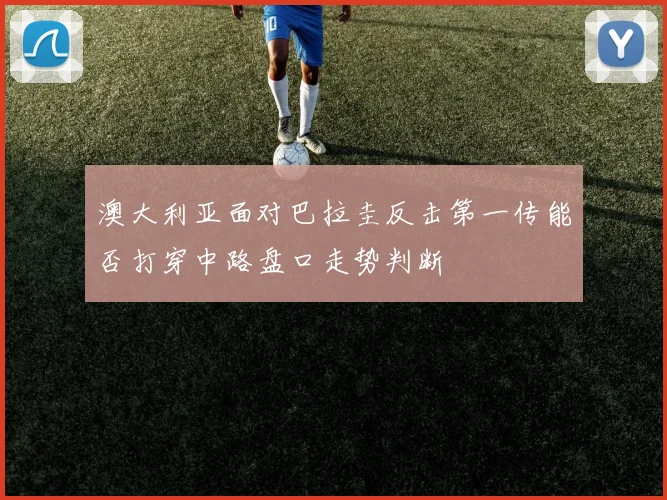 澳大利亚面对巴拉圭反击第一传能否打穿中路盘口走势判断