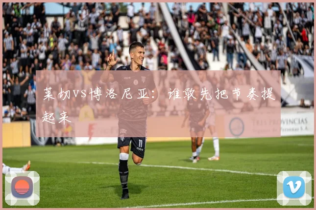 莱切vs博洛尼亚：谁敢先把节奏提起来