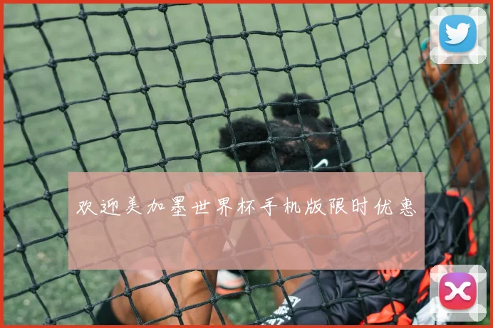 欢迎美加墨世界杯手机版限时优惠