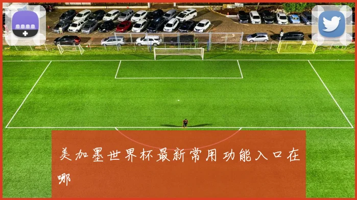 美加墨世界杯最新常用功能入口在哪