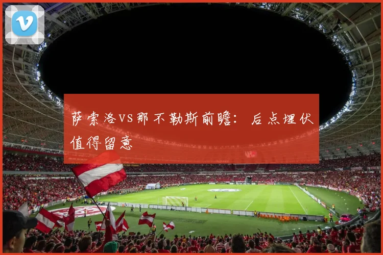 萨索洛vs那不勒斯前瞻：后点埋伏值得留意