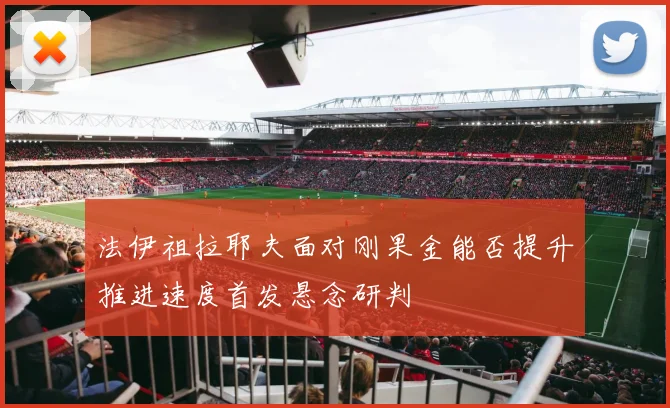 法伊祖拉耶夫面对刚果金能否提升推进速度首发悬念研判