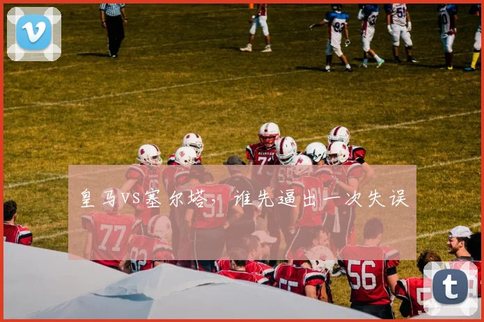 皇马vs塞尔塔,谁先逼出一次失误
