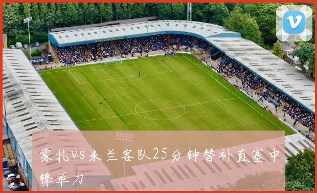 蒙扎vs米兰客队25分钟替补直塞中锋单刀