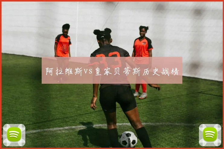 阿拉维斯vs皇家贝蒂斯历史战绩