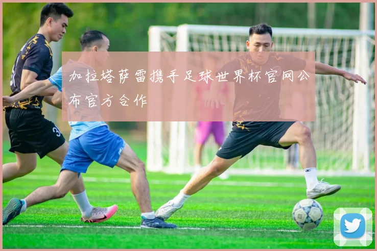 加拉塔萨雷携手足球世界杯官网公布官方合作