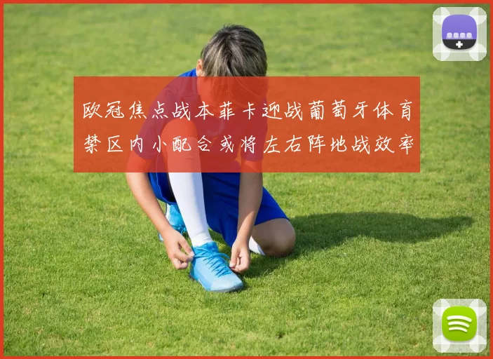 欧冠焦点战本菲卡迎战葡萄牙体育禁区内小配合或将左右阵地战效率