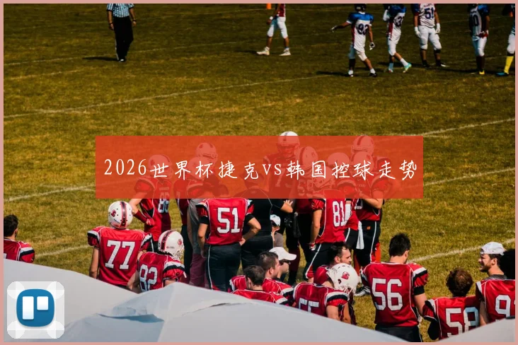 2026世界杯捷克vs韩国控球走势