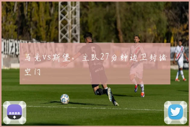 马竞vs斯堡，主队27分钟边卫封堵空门