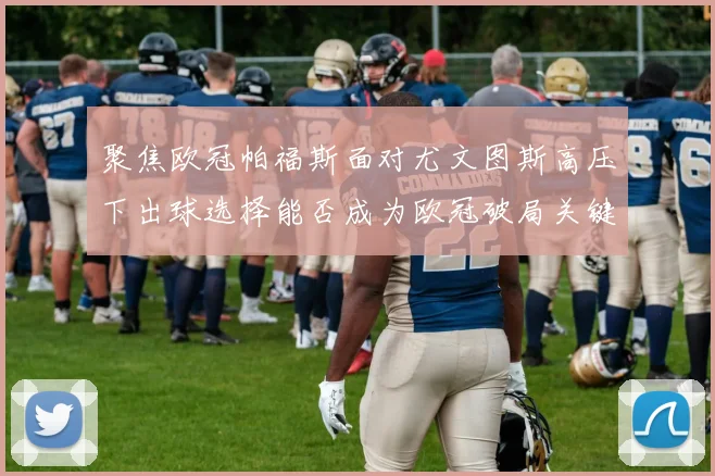 聚焦欧冠帕福斯面对尤文图斯高压下出球选择能否成为欧冠破局关键