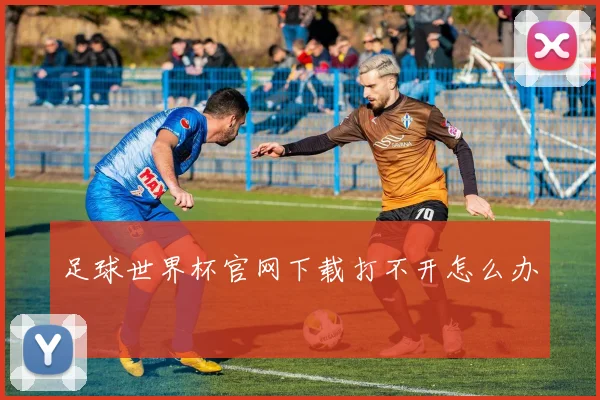 足球世界杯官网下载打不开怎么办